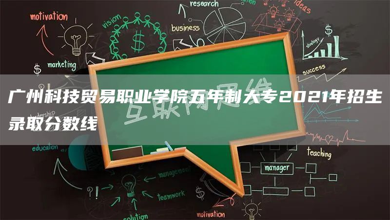 广州科技贸易职业学院五年制大专2021年招生录取分数线