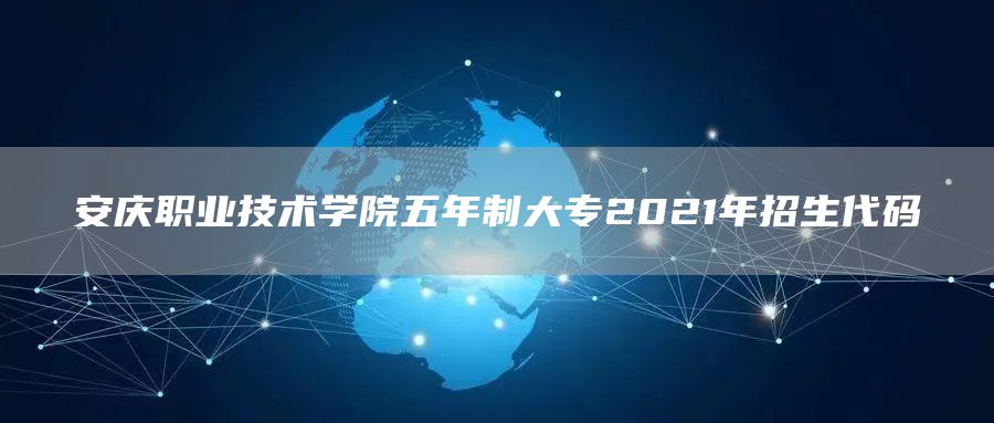 安庆职业技术学院五年制大专2021年招生代码