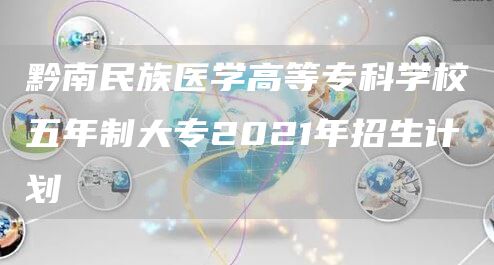 黔南民族医学高等专科学校五年制大专2021年招生计划