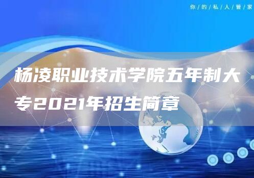 杨凌职业技术学院五年制大专2021年招生简章