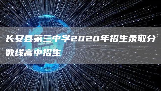 长安县第三中学2020年招生录取分数线高中招生