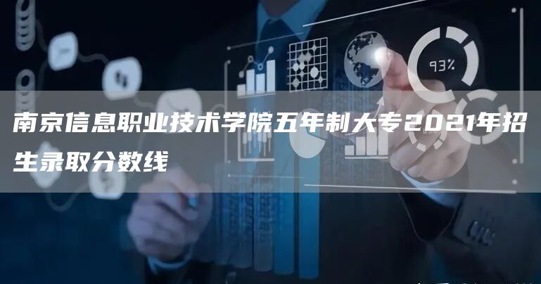 南京信息职业技术学院五年制大专2021年招生录取分数线