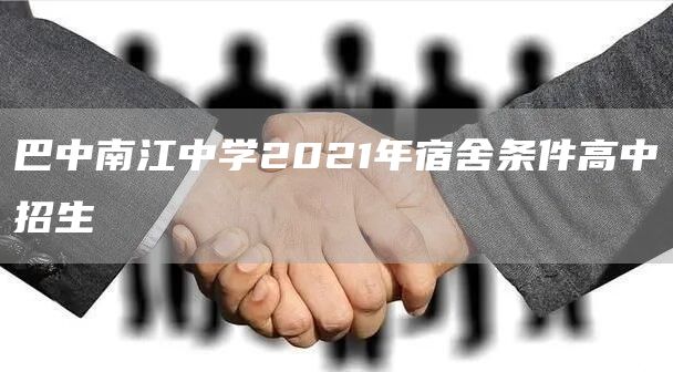 巴中南江中学2021年宿舍条件高中招生