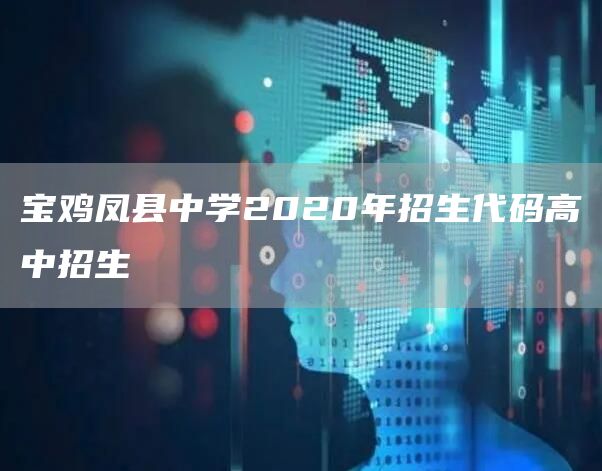 宝鸡凤县中学2020年招生代码高中招生