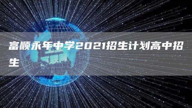 富顺永年中学2021招生计划高中招生
