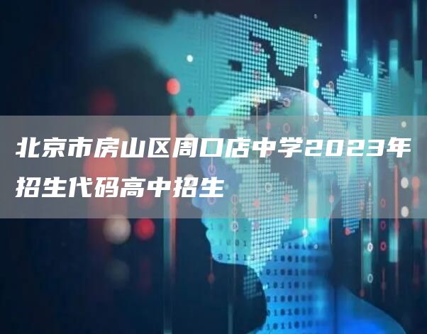 北京市房山区周口店中学2023年招生代码高中招生