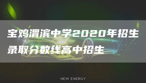 宝鸡渭滨中学2020年招生录取分数线高中招生