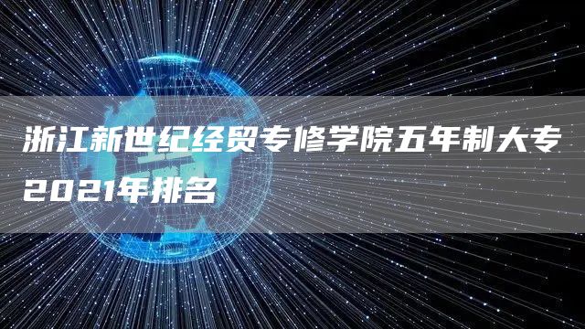 浙江新世纪经贸专修学院五年制大专2021年排名