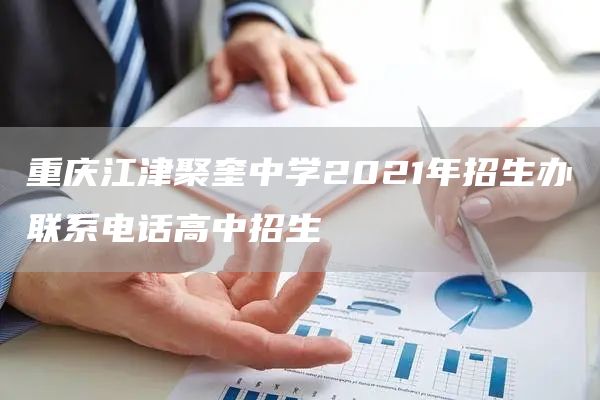 重庆江津聚奎中学2021年招生办联系电话高中招生