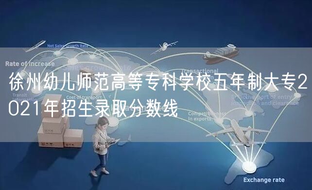 徐州幼儿师范高等专科学校五年制大专2021年招生录取分数线