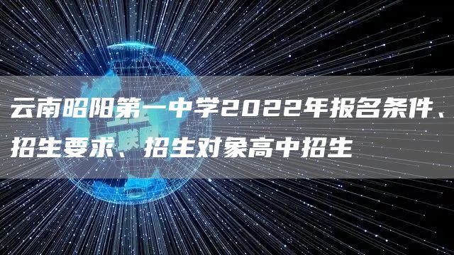云南昭阳第一中学2022年报名条件、招生要求、招生对象高中招生