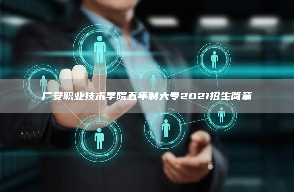 广安职业技术学院五年制大专2021招生简章