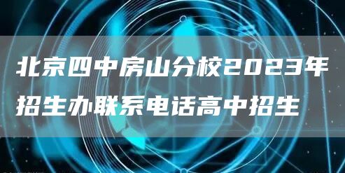 北京四中房山分校2023年招生办联系电话高中招生