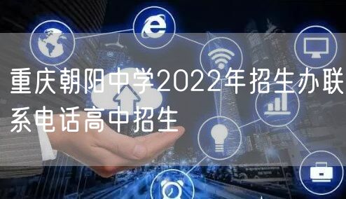 重庆朝阳中学2022年招生办联系电话高中招生