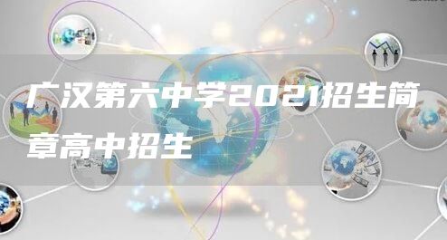 广汉第六中学2021招生简章高中招生