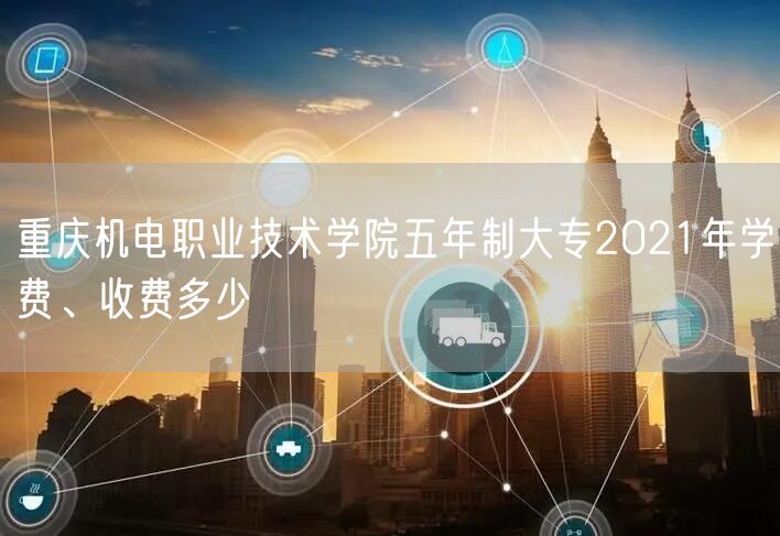 重庆机电职业技术学院五年制大专2021年学费、收费多少