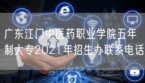 广东江门中医药职业学院五年制大专2021年招生办联系电话