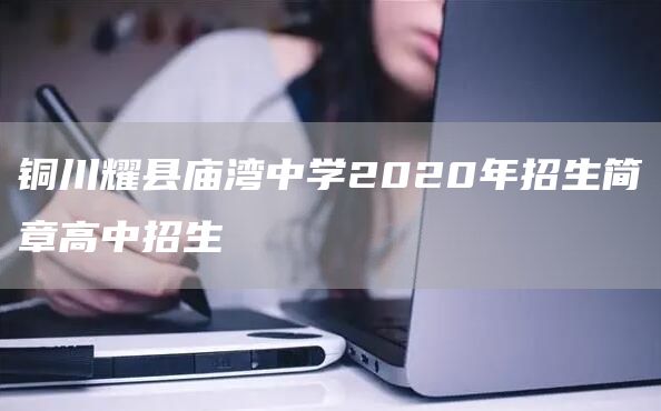 铜川耀县庙湾中学2020年招生简章高中招生