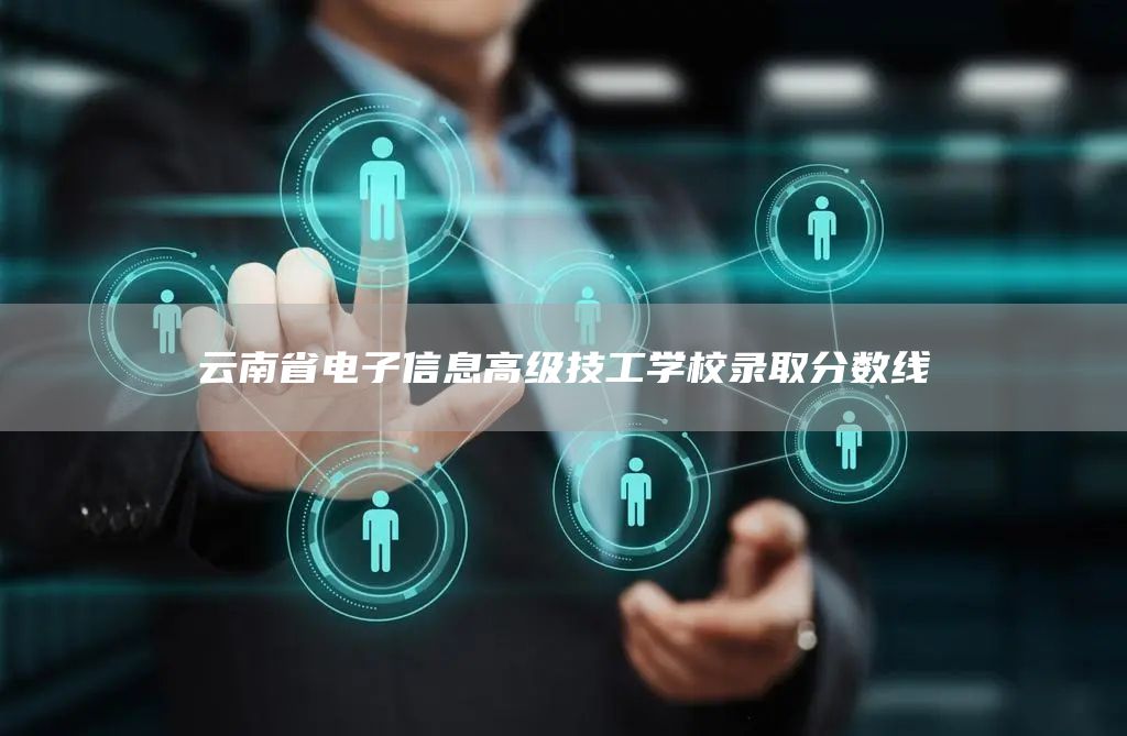 云南省电子信息高级技工学校录取分数线