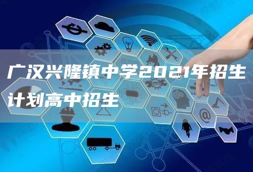 广汉兴隆镇中学2021年招生计划高中招生