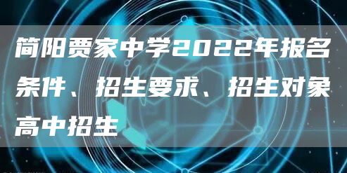 简阳贾家中学2022年报名条件、招生要求、招生对象高中招生