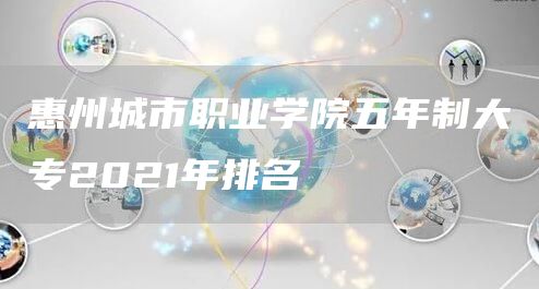 惠州城市职业学院五年制大专2021年排名