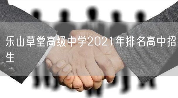 乐山草堂高级中学2021年排名高中招生