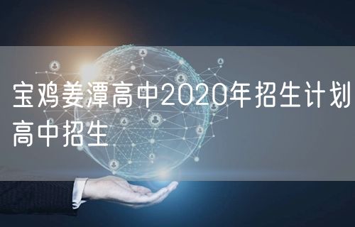 宝鸡姜潭高中2020年招生计划高中招生