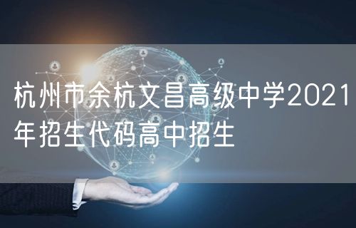 杭州市余杭文昌高级中学2021年招生代码高中招生