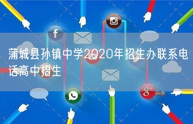 蒲城县孙镇中学2020年招生办联系电话高中招生