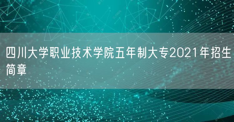 四川大学职业技术学院五年制大专2021年招生简章