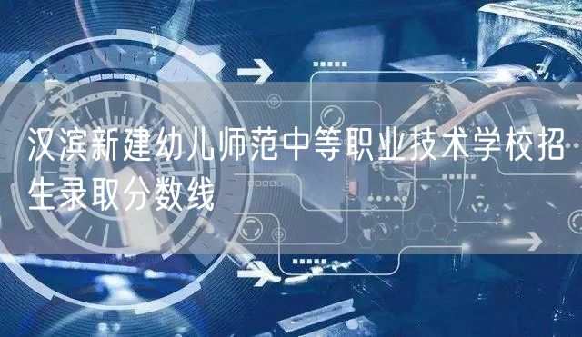 汉滨新建幼儿师范中等职业技术学校招生录取分数线