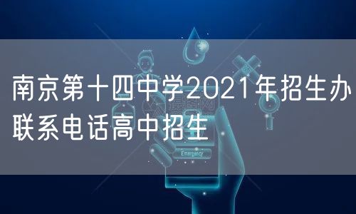南京第十四中学2021年招生办联系电话高中招生