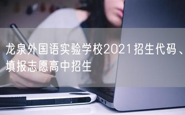 龙泉外国语实验学校2021招生代码、填报志愿高中招生