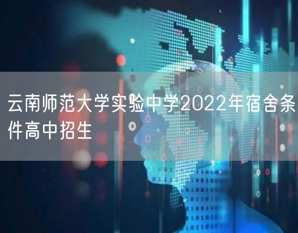 云南师范大学实验中学2022年宿舍条件高中招生