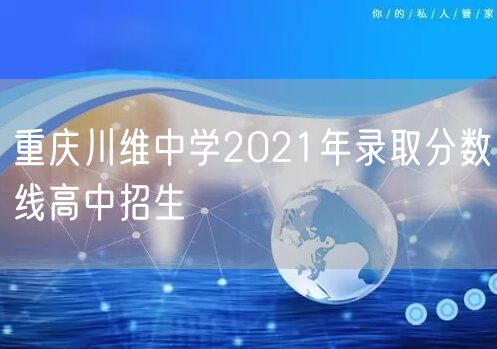 重庆川维中学2021年录取分数线高中招生