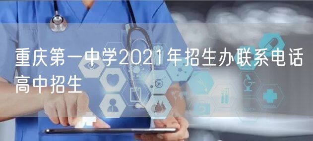 重庆第一中学2021年招生办联系电话高中招生