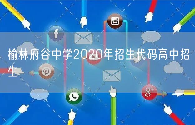 榆林府谷中学2020年招生代码高中招生