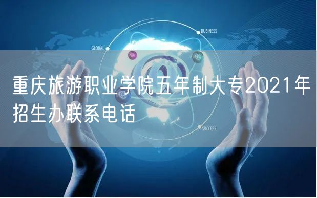 重庆旅游职业学院五年制大专2021年招生办联系电话