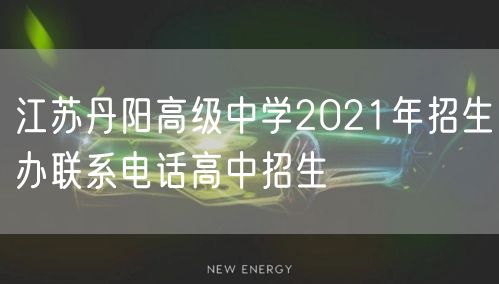 江苏丹阳高级中学2021年招生办联系电话高中招生