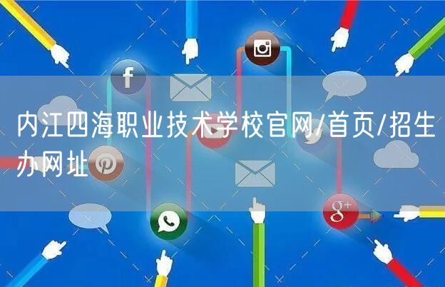  内江四海职业技术学校官网/首页/招生办网址