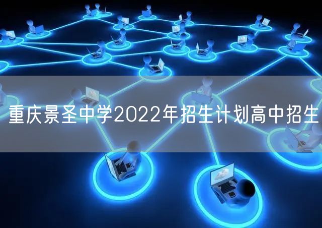 重庆景圣中学2022年招生计划高中招生