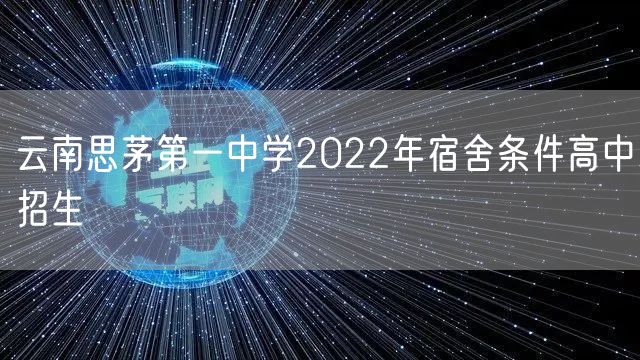 云南思茅第一中学2022年宿舍条件高中招生