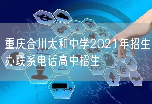 重庆合川太和中学2021年招生办联系电话高中招生