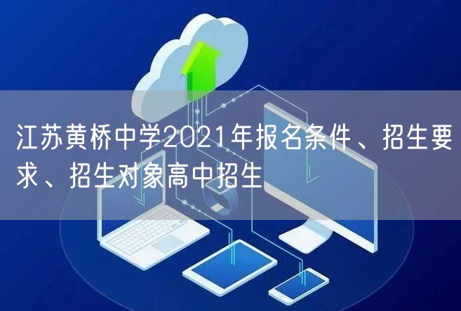 江苏黄桥中学2021年报名条件、招生要求、招生对象高中招生