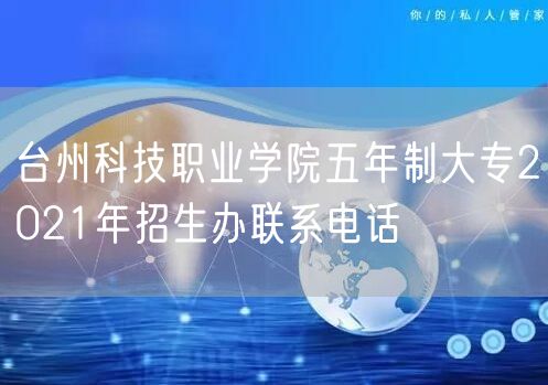 台州科技职业学院五年制大专2021年招生办联系电话