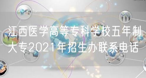 江西医学高等专科学校五年制大专2021年招生办联系电话