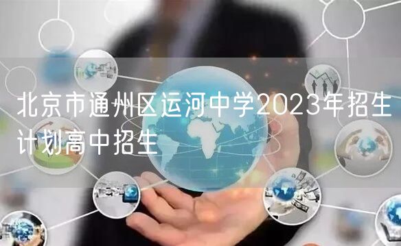 北京市通州区运河中学2023年招生计划高中招生