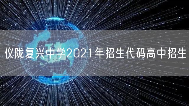 仪陇复兴中学2021年招生代码高中招生