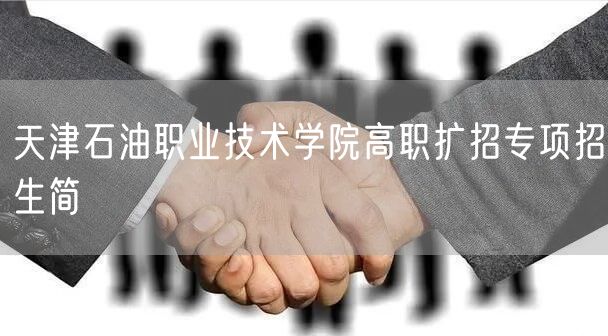 天津石油职业技术学院高职扩招专项招生简